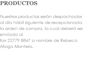 PRODUCTOS Nuestros productos serán despachados al día hábil siguiente de recepcionada la orden de compra, la cual deberá ser enviada al fax 22779 8847 a nombre de Rebeca Aliaga Montero. 